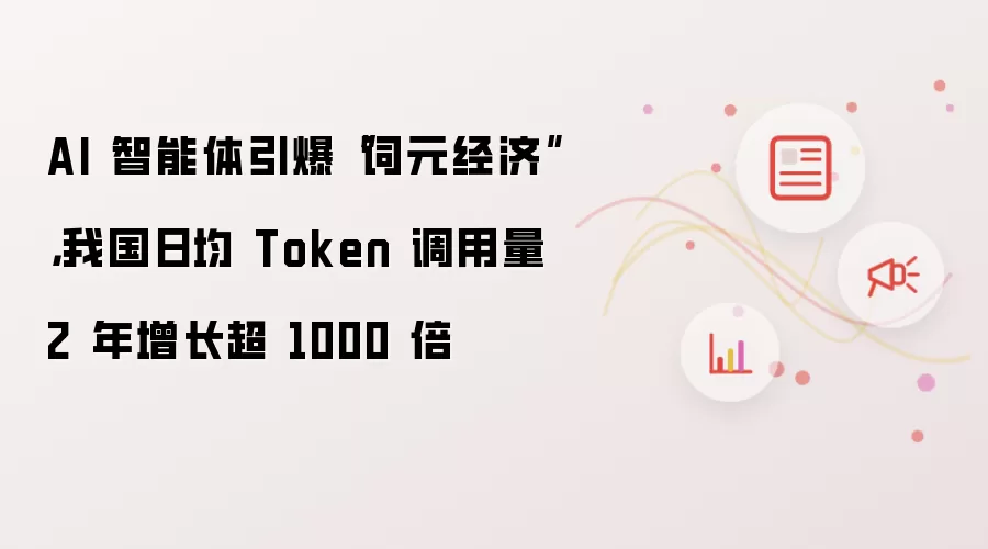 AI 智能体引爆“词元经济”，我国日均 Token 调用量 2 年增长超 1000 倍