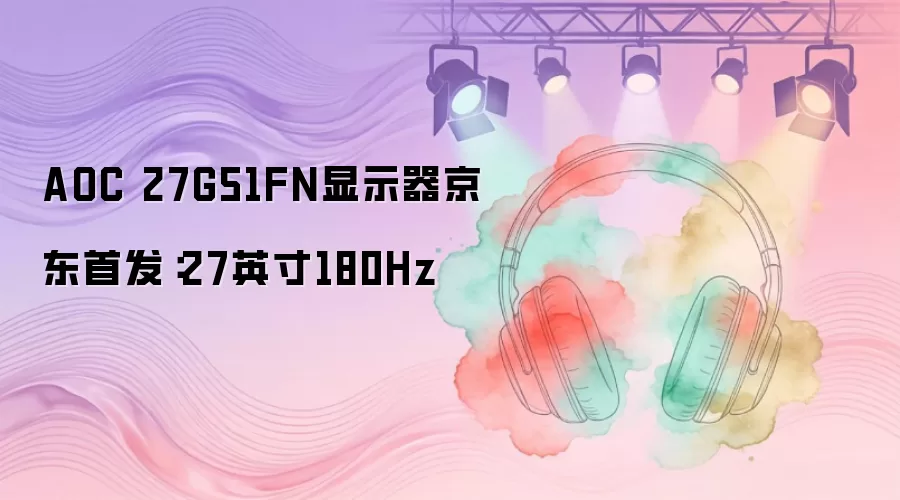 AOC 27G51FN显示器京东首发：27英寸180Hz