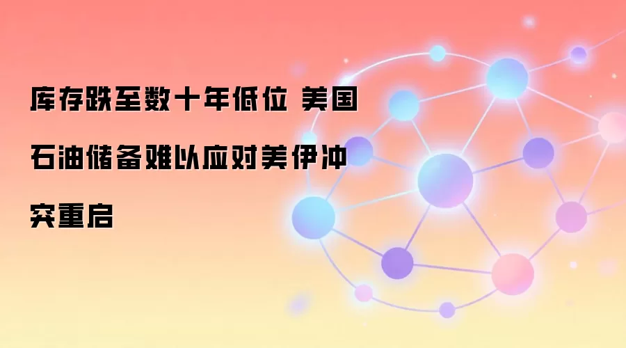 库存跌至数十年低位 美国石油储备难以应对美伊冲突重启