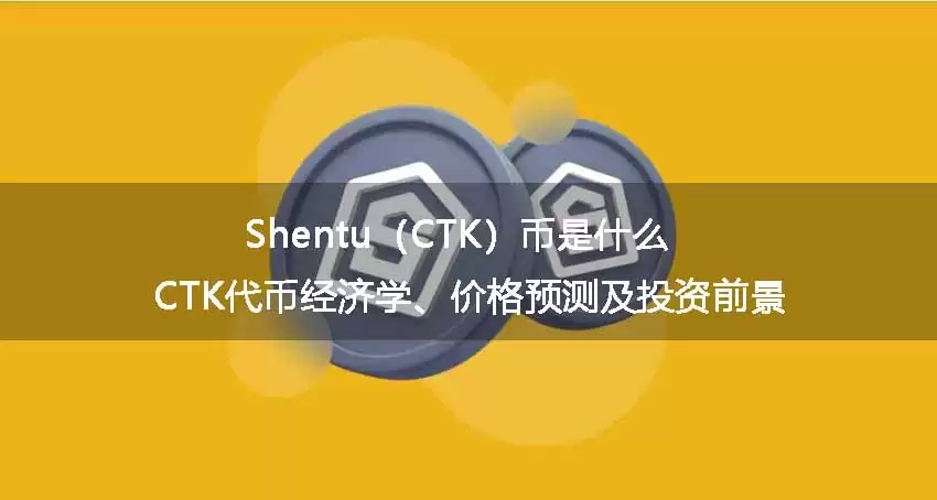 Shentu（CTK）币是什么？CTK代币经济学、价格预测及投资前景