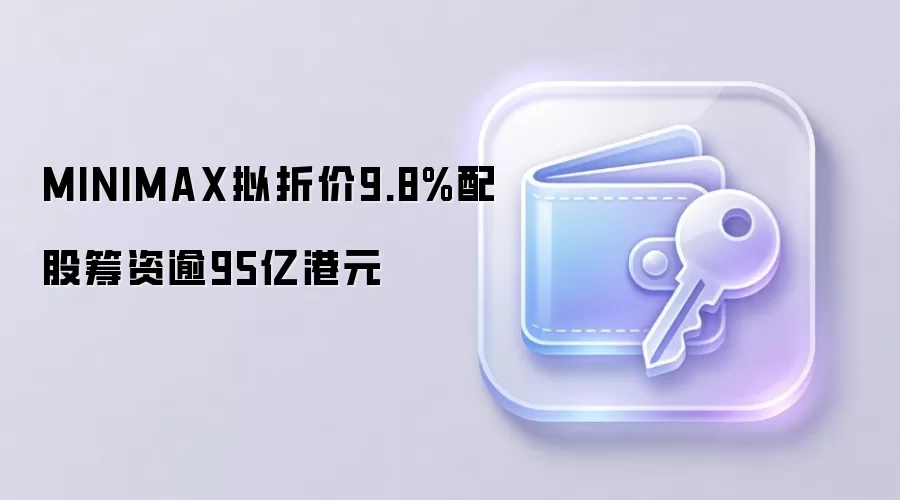 MINIMAX拟折价9.8%配股筹资逾95亿港元