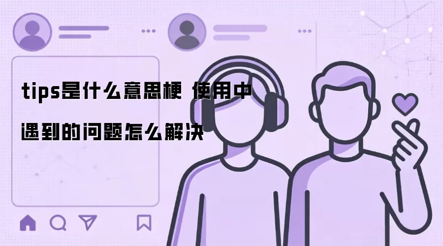 tips是什么意思梗 使用中遇到的问题怎么解决