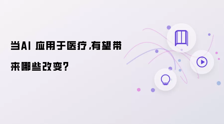 当AI 应用于医疗，有望带来哪些改变？