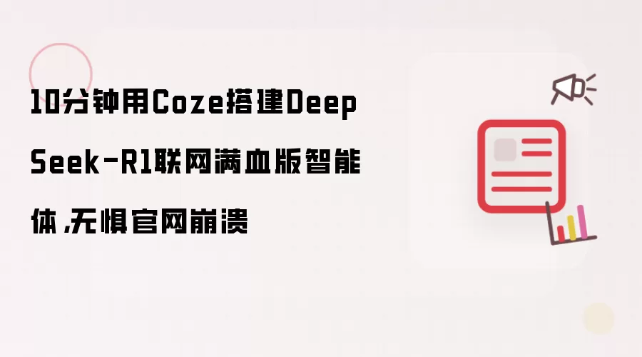 10分钟用Coze搭建DeepSeek-R1联网满血版智能体,无惧官网崩溃