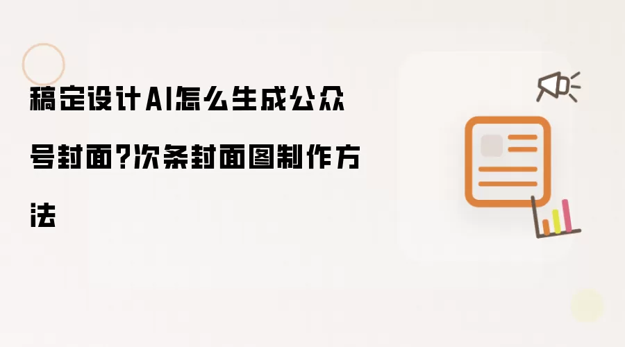 稿定设计AI怎么生成公众号封面？次条封面图制作方法