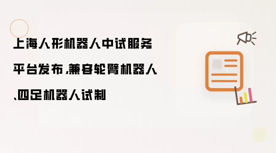 上海人形机器人中试服务平台发布，兼容轮臂机器人、四足机器人试制