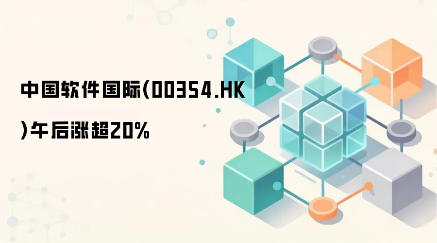 中国软件国际(00354.HK)午后快速拉升,涨幅超20%