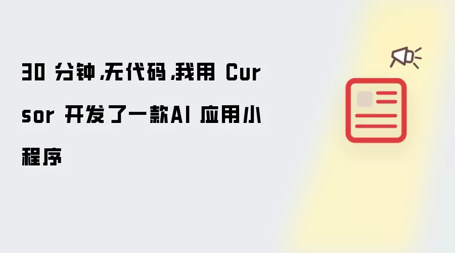 30 分钟,无代码,我用 Cursor 开发了一款AI 应用小程序