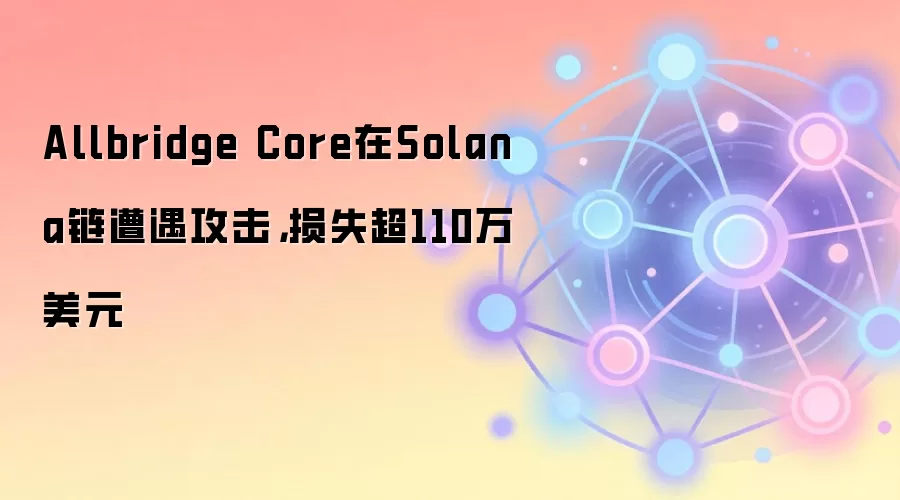 Allbridge Core在Solana链遭遇攻击，损失超110万美元