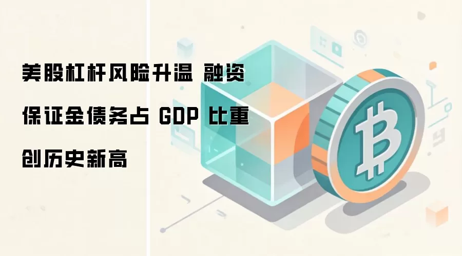 美股杠杆风险升温 融资保证金债务占 GDP 比重创历史新高