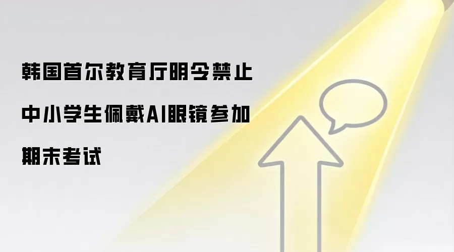 韩国首尔教育厅明令禁止中小学生佩戴AI眼镜参加期末考试