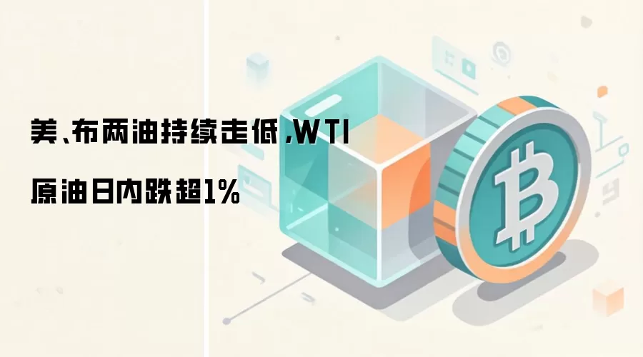 美、布两油持续走低，WTI原油日内跌超1%