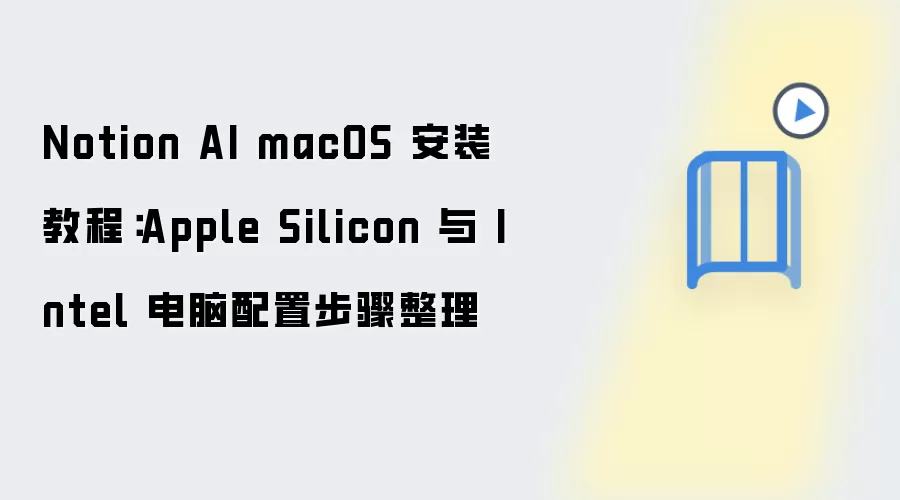 Notion AI macOS 安装教程:Apple Silicon 与 Intel 电脑配置步骤整理