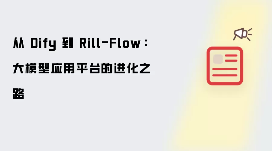 从 Dify 到 Rill-Flow:大模型应用平台的进化之路