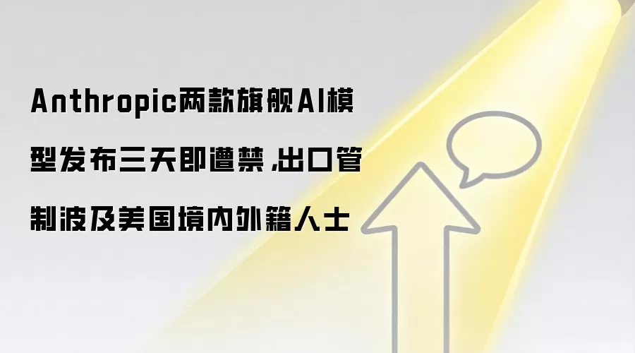 Anthropic两款旗舰AI模型发布三天即遭禁,出口管制波及美国境内外籍人士