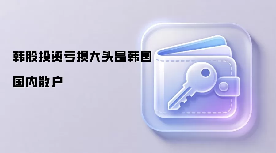 韩股投资亏损大头是韩国国内散户