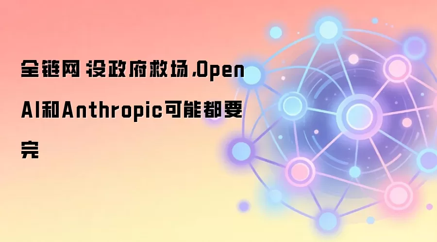 全链网：没政府救场，OpenAI和Anthropic可能都要完