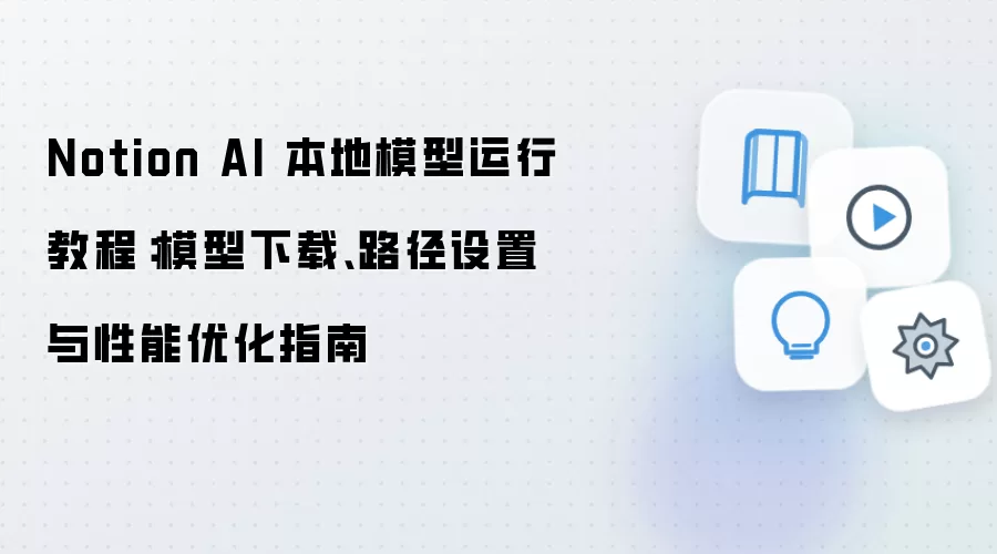 Notion AI 本地模型运行教程：模型下载、路径设置与性能优化指南