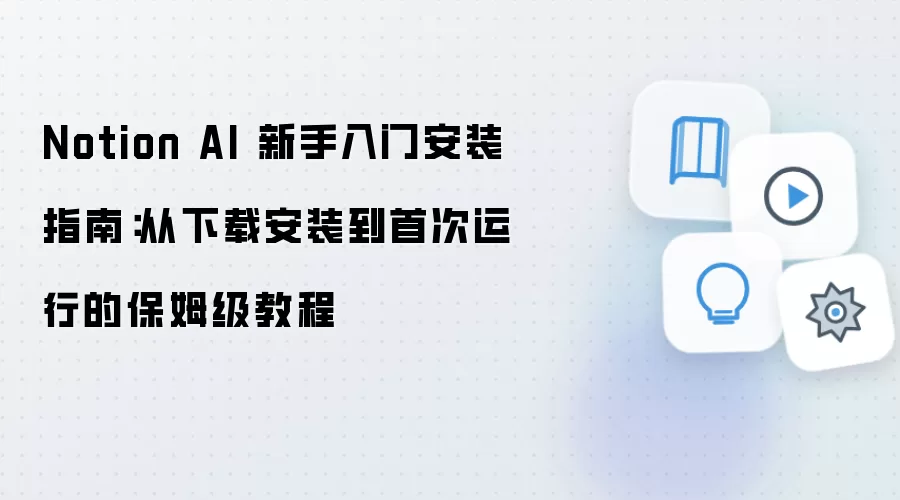 Notion AI 新手入门安装指南:从下载安装到首次运行的保姆级教程