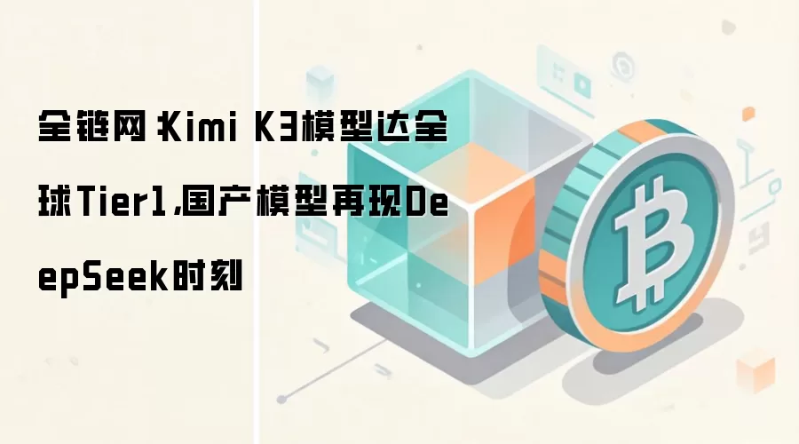 全链网:Kimi K3模型达全球Tier1,国产模型再现DeepSeek时刻