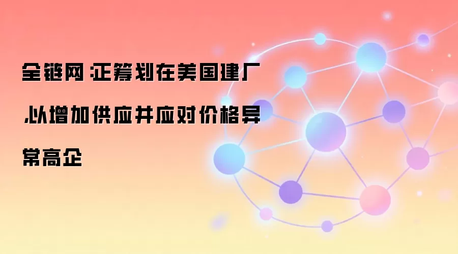 全链网：SK海力士计划在美国选址建厂，以增加供应并应对价格异常高企