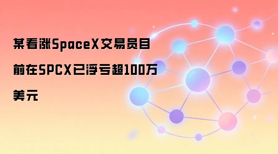 某看涨SpaceX交易员目前在SPCX已浮亏超100万美元