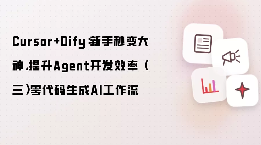 Cursor+Dify:新手秒变大神,提升Agent开发效率(三)零代码生成AI工作流