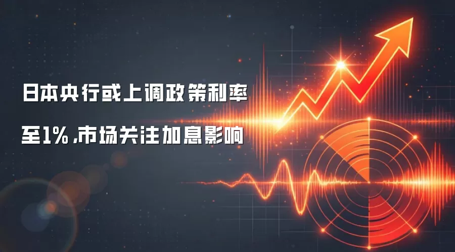 日本央&行或上调政策利率至1%,市场关注加息影响