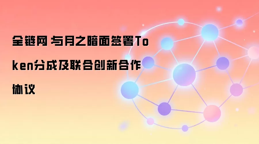 全链网:与月之暗面签署Token分成及联合创新合作协议