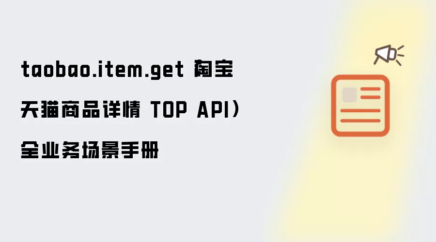 taobao.item.get（淘宝天猫商品详情 TOP API）全业务场景手册