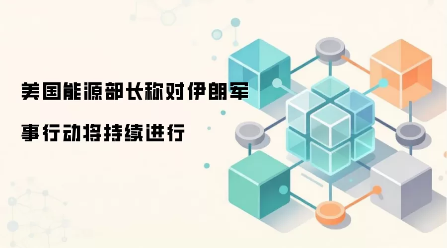美国能源部长称对伊朗军事行动将持续进行