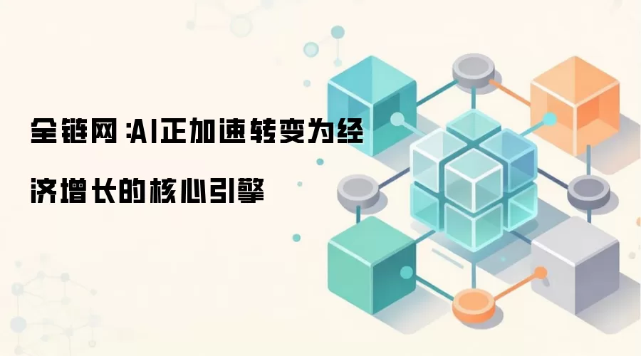 全链网:AI正加速转变为经济增长的核心引擎