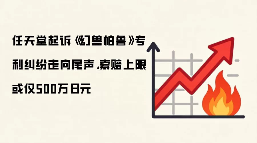 任天堂起诉《幻兽帕鲁》专利纠纷走向尾声,索赔上限或仅500万日元