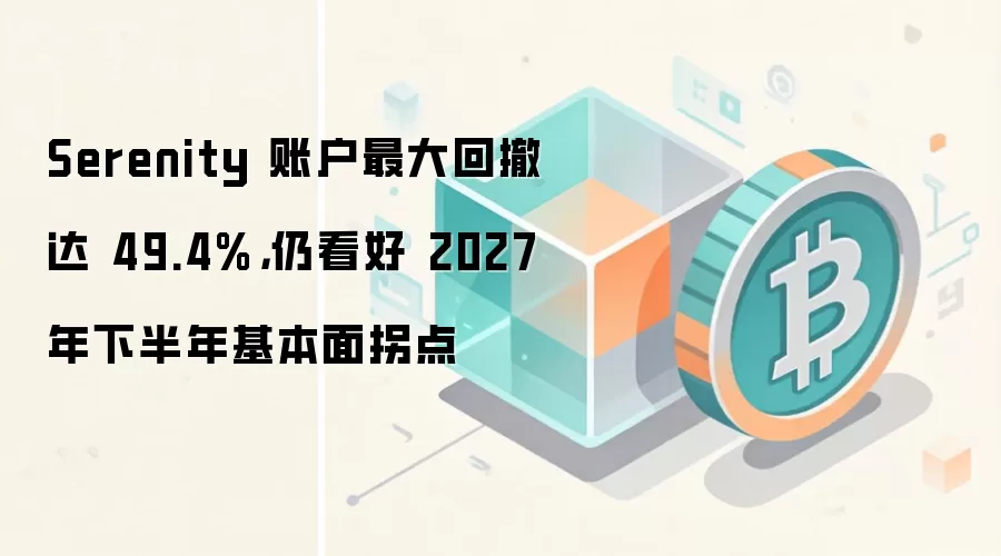 Serenity 账户最大回撤达 49.4%，仍看好 2027 年下半年基本面拐点