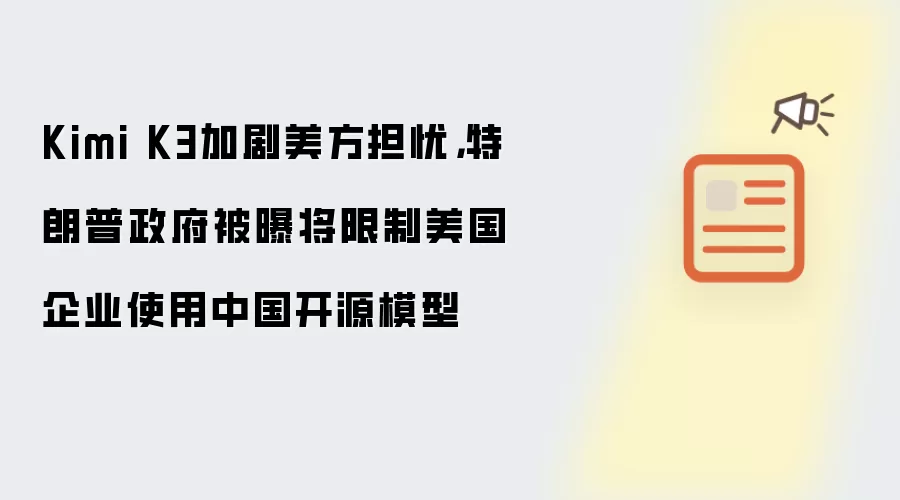 Kimi K3加剧美方担忧，特朗普政府被曝将限制美国企业使用中国开源模型