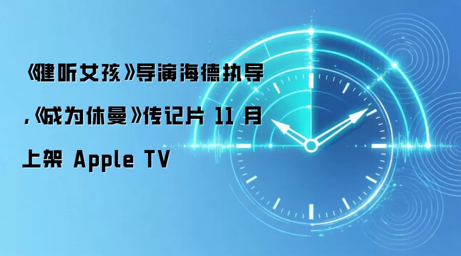 《健听女孩》导演海德执导，《成为休曼》传记片 11 月上架 Apple TV