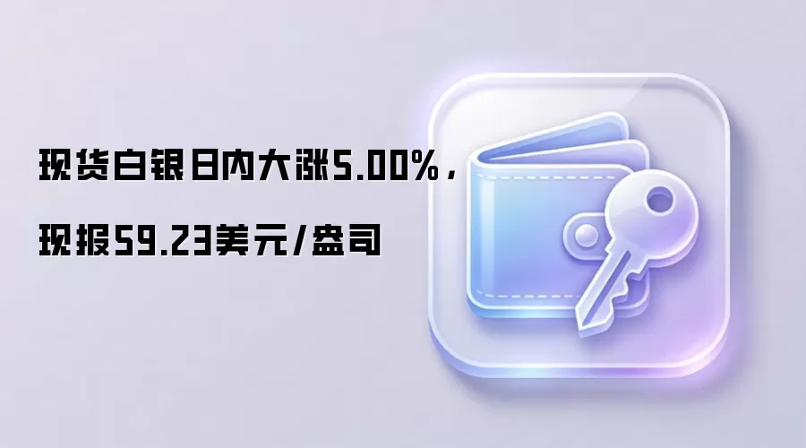 现货白银日内大涨5.00%,现报59.23美元/盎司