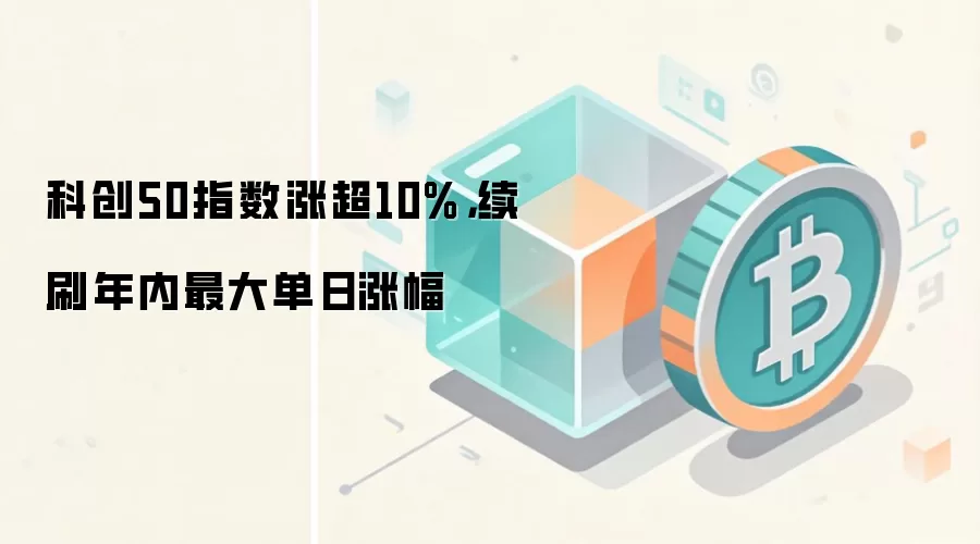 科创50指数涨超10%，续刷年内最大单日涨幅