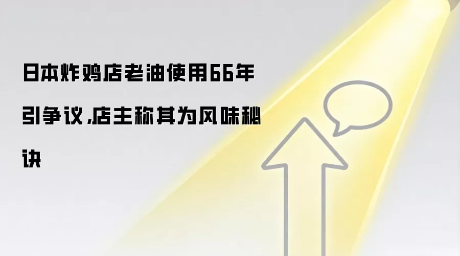 日本炸鸡店老油使用66年引争议,店主称其为风味秘诀