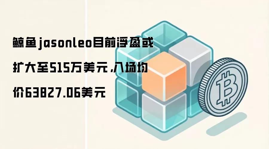 鲸鱼jasonleo目前浮盈或扩大至515万美元,入场均价63827.06美元