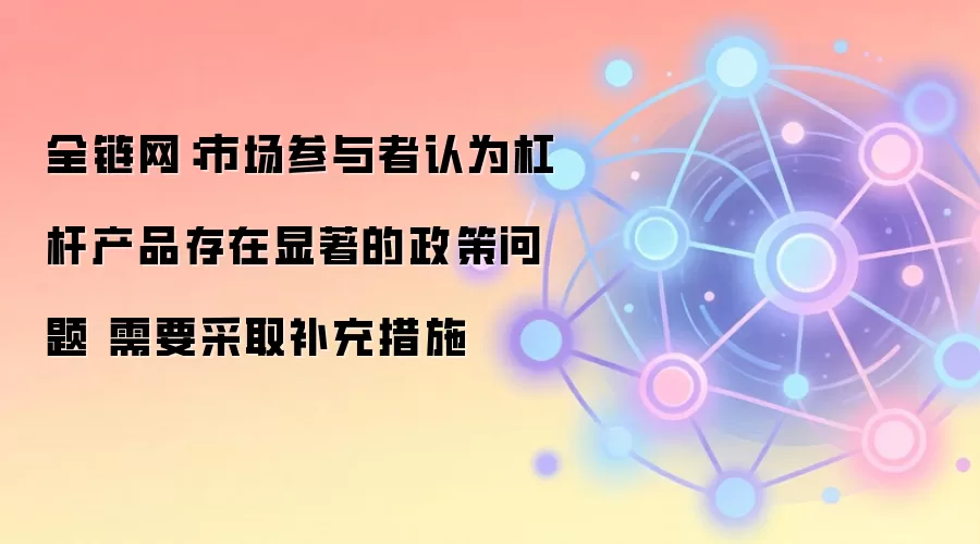 全链网:市场参与者认为杠杆产品存在显著的政策问题 需要采取补充措施