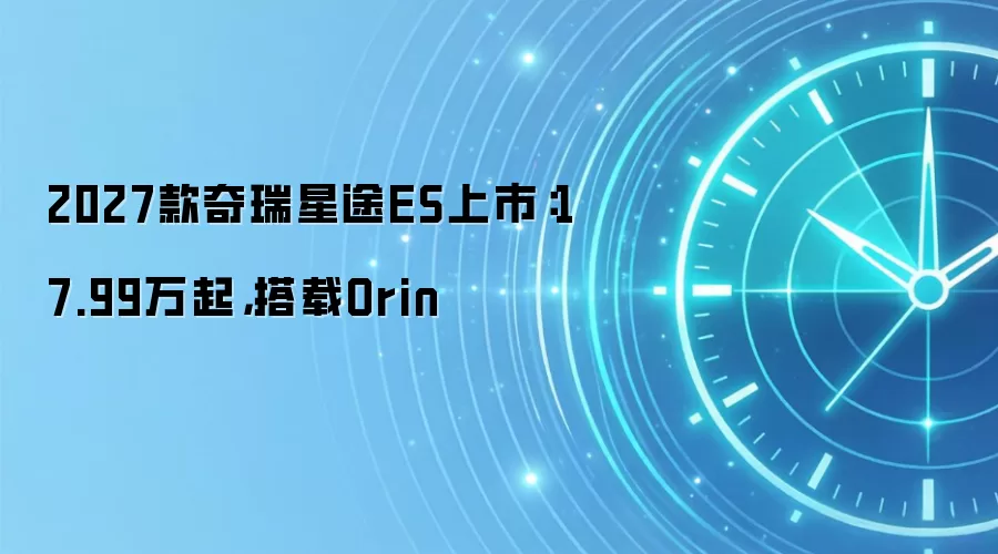 2027款奇瑞星途ES上市:17.99万起,搭载Orin