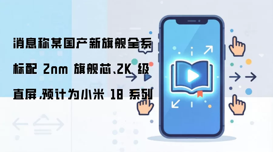 消息称某国产新旗舰全系标配 2nm 旗舰芯、2K 级直屏，预计为小米 18 系列
