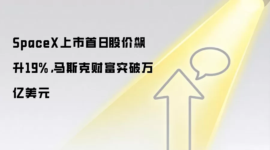 SpaceX上市首日股价飙升19%，马斯克财富突破万亿美元