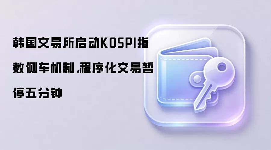 韩国交易所启动KOSPI指数侧车机制,程序化交易暂停五分钟