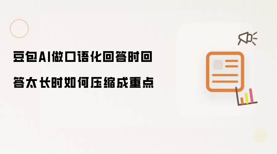豆包AI做口语化回答时回答太长时如何压缩成重点