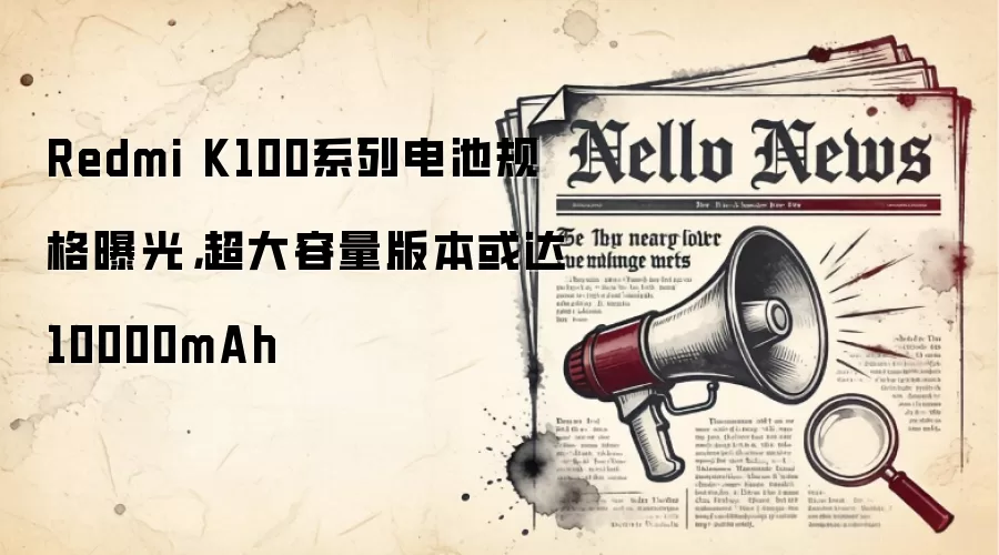 Redmi K100系列电池规格曝光,超大容量版本或达10000mAh