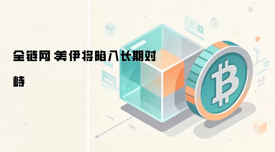 全链网:美伊将陷入长期对峙