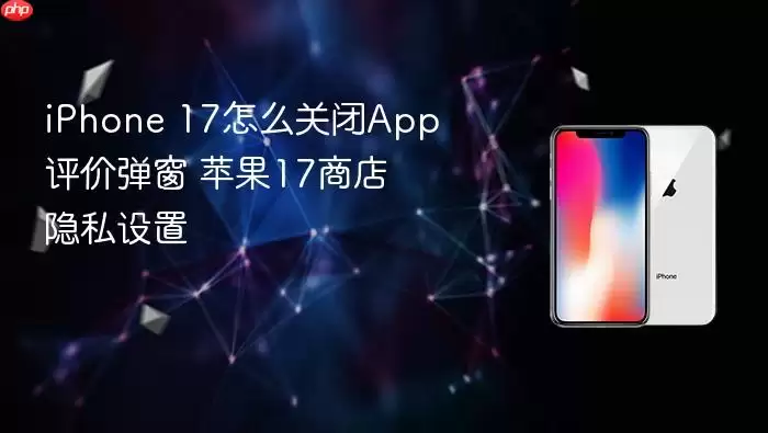 iPhone 17怎么关闭App评价弹窗 苹果17商店隐私设置