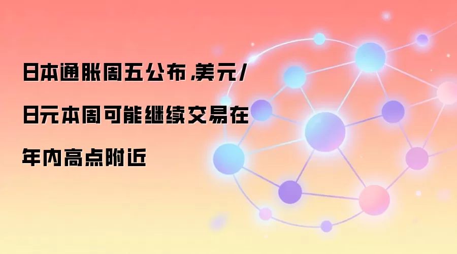 日本通胀周五公布，美元/日元本周可能继续交易在年内高点附近
